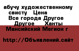 абучу художественному свисту › Цена ­ 1 000 - Все города Другое » Другое   . Ханты-Мансийский,Мегион г.